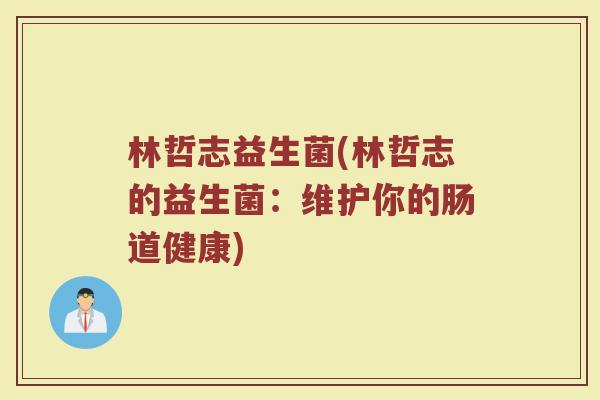 林哲志益生菌(林哲志的益生菌：维护你的肠道健康)
