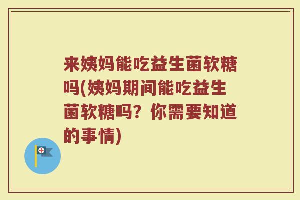 来姨妈能吃益生菌软糖吗(姨妈期间能吃益生菌软糖吗?你需要知道的事情) 来姨妈能吃益生菌软糖吗(姨妈期间能吃益生菌软糖吗?你需要知道的事情)