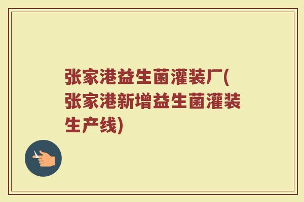 张家港益生菌灌装厂(张家港新增益生菌灌装生产线)