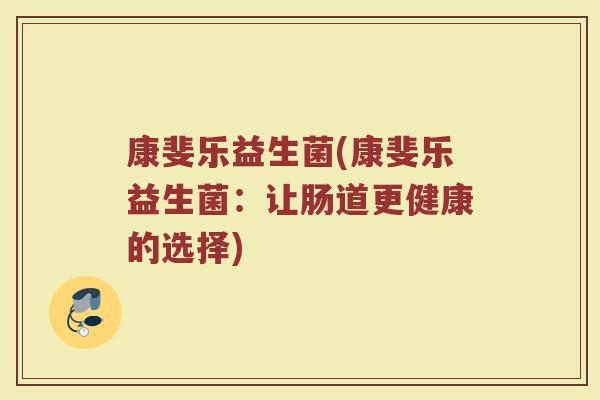 康斐乐益生菌(康斐乐益生菌：让肠道更健康的选择)