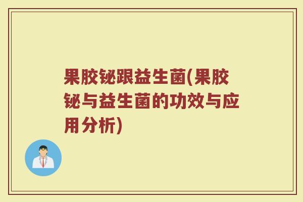 果胶铋跟益生菌(果胶铋与益生菌的功效与应用分析)