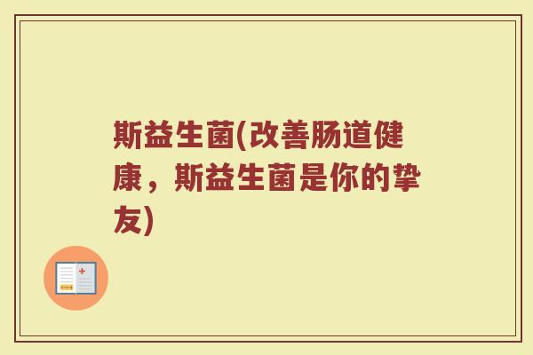斯益生菌(改善肠道健康，斯益生菌是你的挚友)