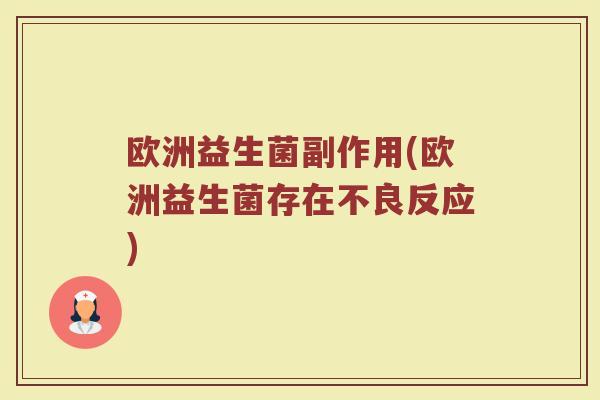 欧洲益生菌副作用(欧洲益生菌存在不良反应) 欧洲益生菌副作用(欧洲益生菌存在不良反应)