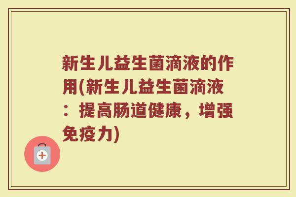 新生儿益生菌滴液的作用(新生儿益生菌滴液：提高肠道健康，增强免疫力)