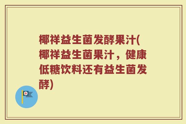 椰祥益生菌发酵果汁(椰祥益生菌果汁，健康低糖饮料还有益生菌发酵)