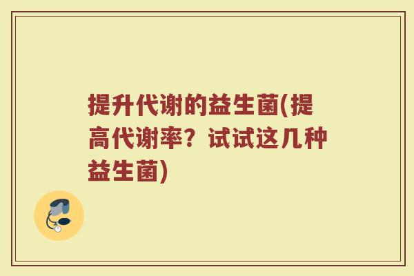 提升代谢的益生菌(提高代谢率?试试这几种益生菌) 提升代谢的益生菌(提高代谢率?试试这几种益生菌)