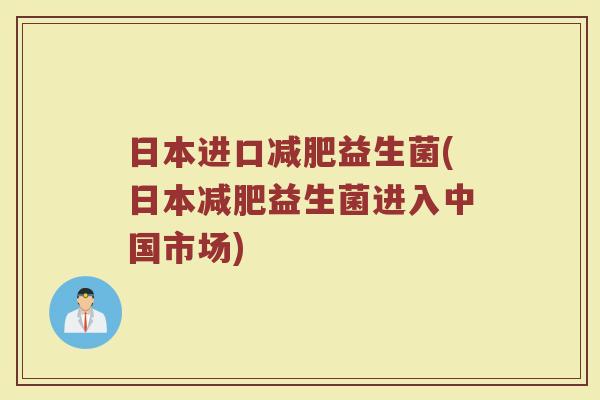 日本进口减肥益生菌(日本减肥益生菌进入中国市场)