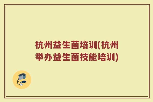 杭州益生菌培训(杭州举办益生菌技能培训)