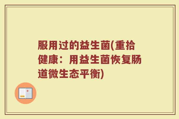 服用过的益生菌(重拾健康：用益生菌恢复肠道微生态平衡)