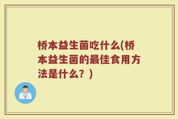 桥本益生菌吃什么(桥本益生菌的最佳食用方法是什么？)