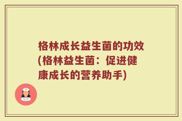 格林成长益生菌的功效(格林益生菌:促进健康成长的营养助手) 格林成长益生菌的功效(格林益生菌:促进健康成长的营养助手)