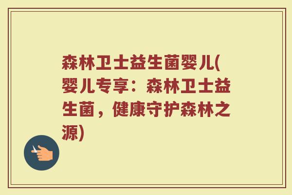 森林卫士益生菌婴儿(婴儿专享：森林卫士益生菌，健康守护森林之源)