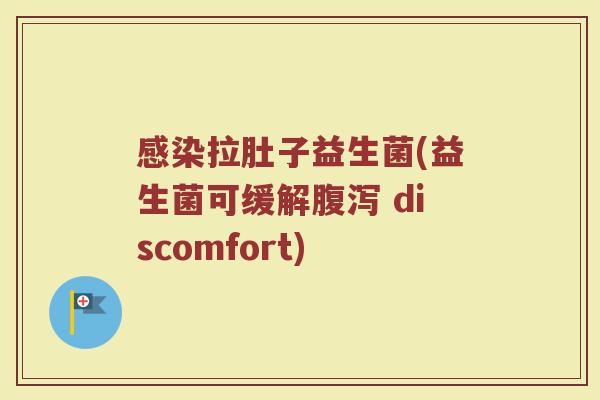 感染拉肚子益生菌(益生菌可缓解腹泻 discomfort)