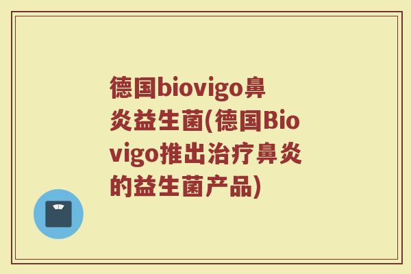 德国biovigo鼻炎益生菌(德国Biovigo推出治疗鼻炎的益生菌产品)