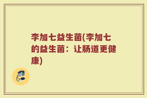 李加七益生菌(李加七的益生菌：让肠道更健康)