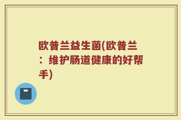 欧普兰益生菌(欧普兰：维护肠道健康的好帮手)