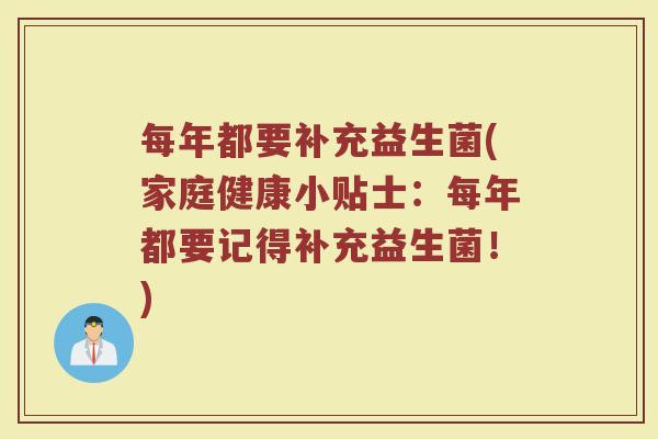 每年都要补充益生菌(家庭健康小贴士:每年都要记得补充益生菌!) 每年都要补充益生菌(家庭健康小贴士:每年都要记得补充益生菌!)