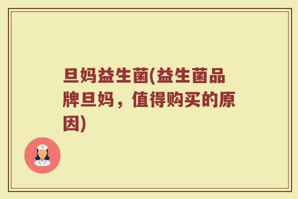 旦妈益生菌(益生菌品牌旦妈，值得购买的原因)