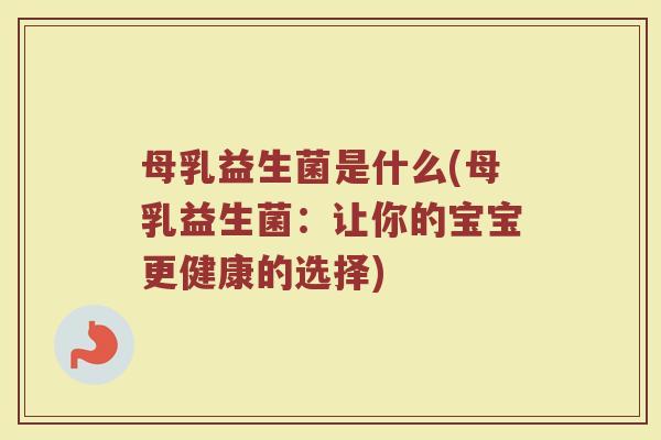 母乳益生菌是什么(母乳益生菌：让你的宝宝更健康的选择)