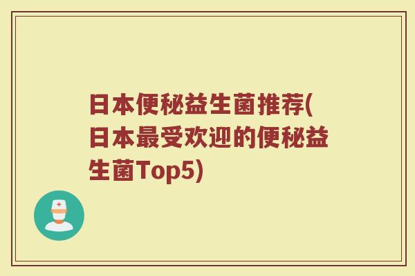 日本便秘益生菌推荐(日本最受欢迎的便秘益生菌Top5)