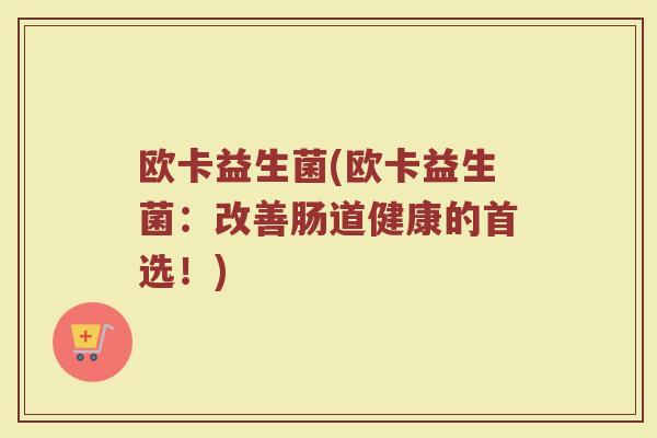 欧卡益生菌(欧卡益生菌：改善肠道健康的首选！)