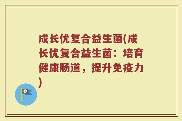 成长优复合益生菌(成长优复合益生菌：培育健康肠道，提升免疫力)