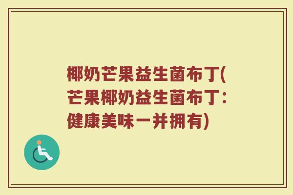 椰奶芒果益生菌布丁(芒果椰奶益生菌布丁：健康美味一并拥有)