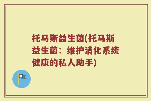 托马斯益生菌(托马斯益生菌：维护消化系统健康的私人助手)