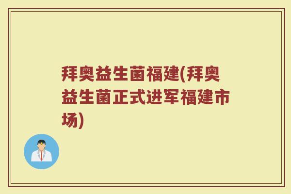 拜奥益生菌福建(拜奥益生菌正式进军福建市场)