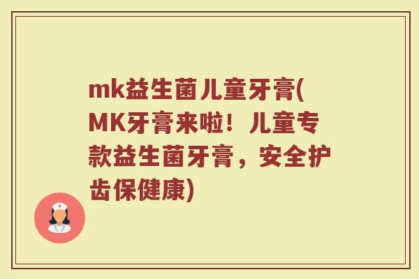 mk益生菌儿童牙膏(MK牙膏来啦！儿童专款益生菌牙膏，安全护齿保健康)