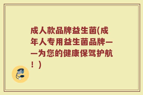 成人款品牌益生菌(成年人专用益生菌品牌——为您的健康保驾护航！)