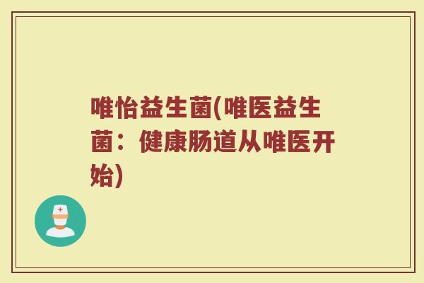 唯怡益生菌(唯医益生菌：健康肠道从唯医开始)