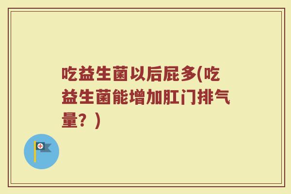 吃益生菌以后屁多(吃益生菌能增加肛门排气量？)