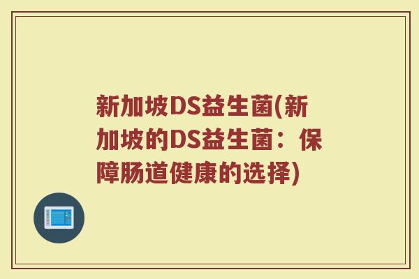 新加坡DS益生菌(新加坡的DS益生菌：保障肠道健康的选择)