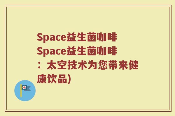 Space益生菌咖啡Space益生菌咖啡：太空技术为您带来健康饮品)