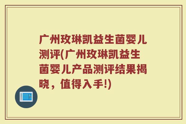 广州玫琳凯益生菌婴儿测评(广州玫琳凯益生菌婴儿产品测评结果揭晓，值得入手!)