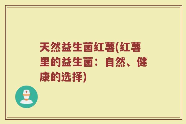 天然益生菌红薯(红薯里的益生菌：自然、健康的选择)