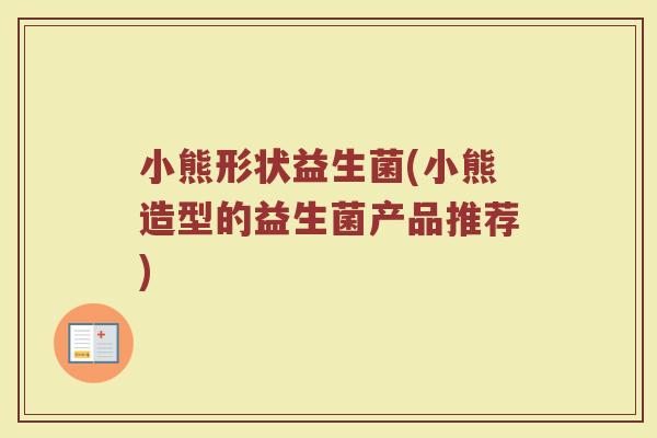 小熊形状益生菌(小熊造型的益生菌产品推荐)