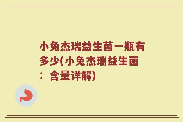 小兔杰瑞益生菌一瓶有多少(小兔杰瑞益生菌:含量详解) 小兔杰瑞益生菌一瓶有多少(小兔杰瑞益生菌:含量详解)