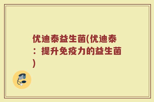 优迪泰益生菌(优迪泰：提升力的益生菌)