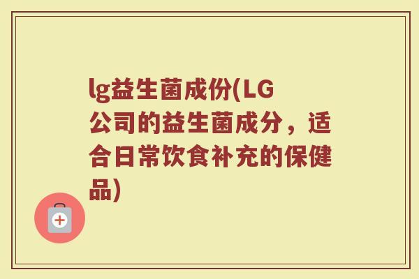 lg益生菌成份(LG公司的益生菌成分，适合日常饮食补充的保健品)