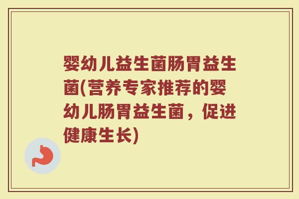 婴幼儿益生菌肠胃益生菌(营养专家推荐的婴幼儿肠胃益生菌，促进健康生长)