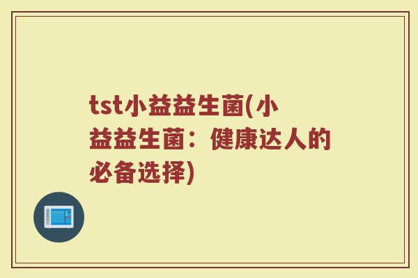tst小益益生菌(小益益生菌：健康达人的必备选择)