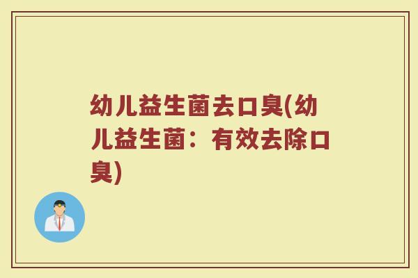 幼儿益生菌去口臭(幼儿益生菌：有效去除口臭)
