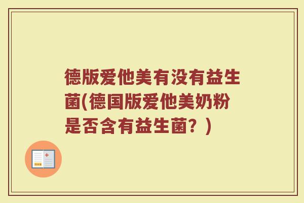 德版爱他美有没有益生菌(德国版爱他美奶粉是否含有益生菌？)