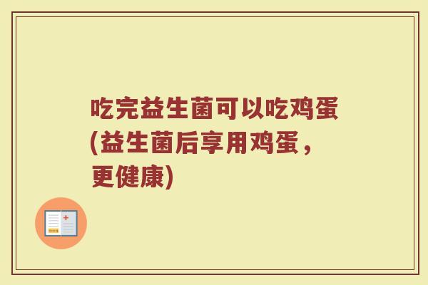 吃完益生菌可以吃鸡蛋(益生菌后享用鸡蛋，更健康)