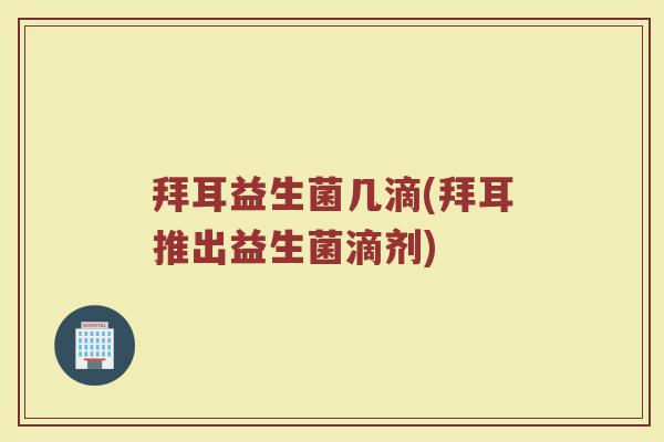 拜耳益生菌几滴(拜耳推出益生菌滴剂)