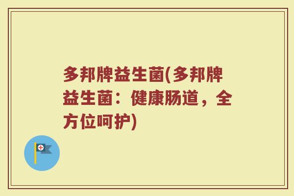 多邦牌益生菌(多邦牌益生菌：健康肠道，全方位呵护)