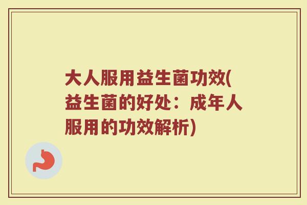 大人服用益生菌功效(益生菌的好处：成年人服用的功效解析)
