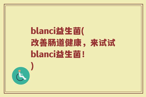 blanci益生菌(改善肠道健康，来试试blanci益生菌！)